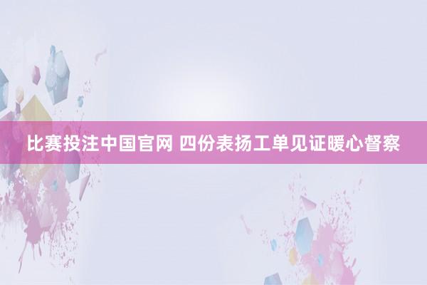 比赛投注中国官网 四份表扬工单见证暖心督察
