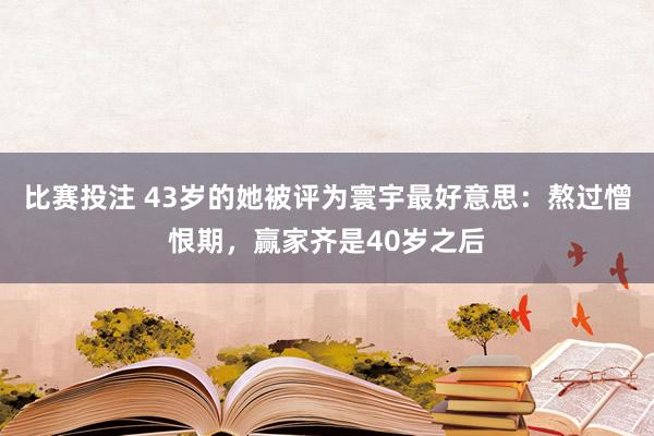 比赛投注 43岁的她被评为寰宇最好意思：熬过憎恨期，赢家齐是40岁之后