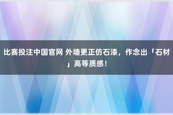 比赛投注中国官网 外墙更正仿石漆，作念出「石材」高等质感！