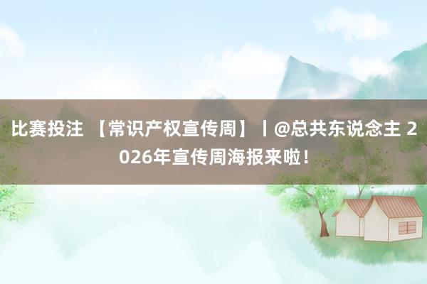 比赛投注 【常识产权宣传周】丨@总共东说念主 2026年宣传周海报来啦！