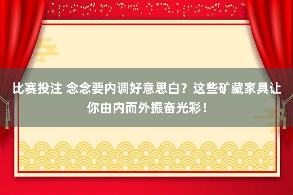 比赛投注 念念要内调好意思白？这些矿藏家具让你由内而外振奋光彩！