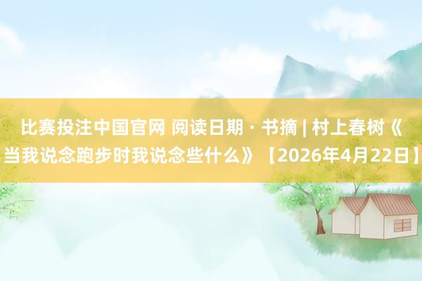 比赛投注中国官网 阅读日期 · 书摘 | 村上春树《当我说念跑步时我说念些什么》【2026年4月22日】