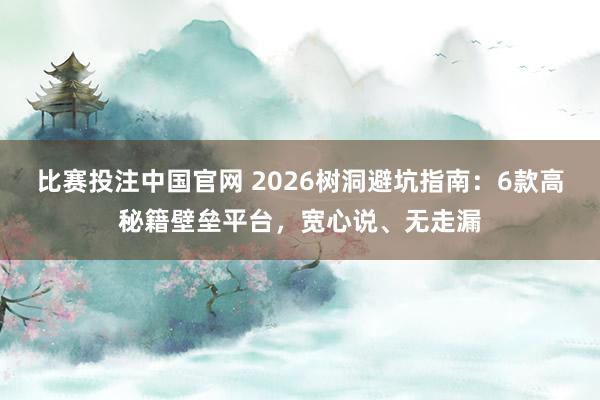 比赛投注中国官网 2026树洞避坑指南：6款高秘籍壁垒平台，宽心说、无走漏