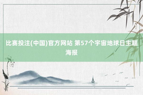 比赛投注(中国)官方网站 第57个宇宙地球日主题海报