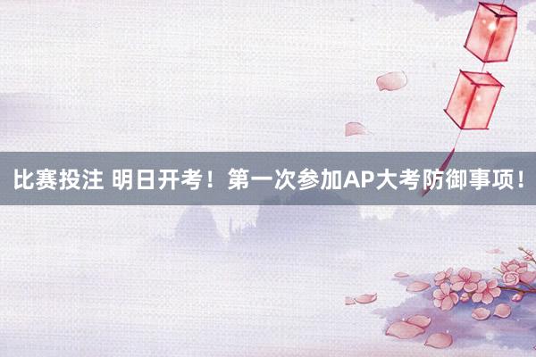 比赛投注 明日开考！第一次参加AP大考防御事项！