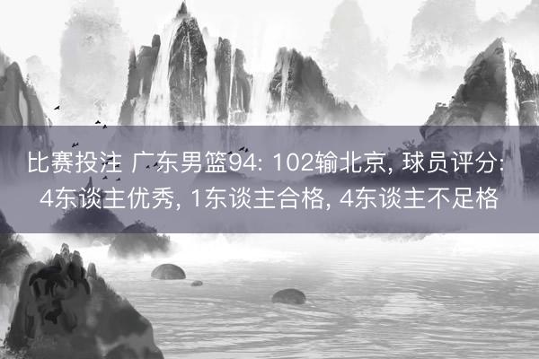 比赛投注 广东男篮94: 102输北京， 球员评分: 4东谈主优秀， 1东谈主合格， 4东谈主不足格