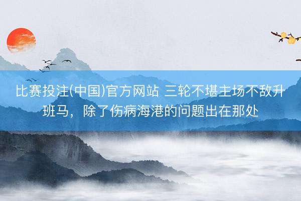 比赛投注(中国)官方网站 三轮不堪主场不敌升班马，除了伤病海港的问题出在那处