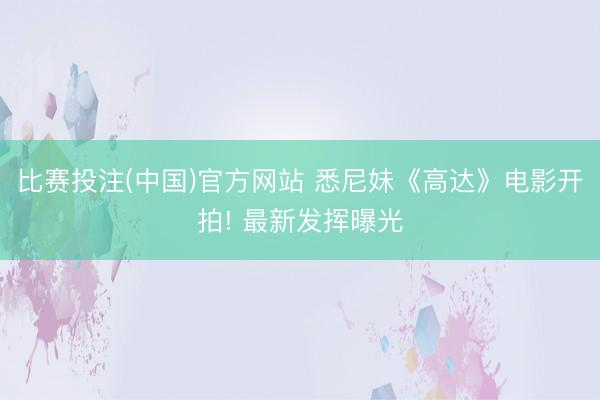 比赛投注(中国)官方网站 悉尼妹《高达》电影开拍! 最新发挥曝光